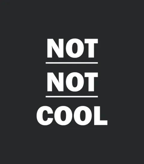 Not Not Cool