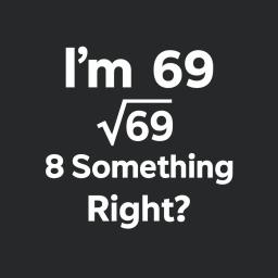 Im 69 Sqrt 69 8 Something Right