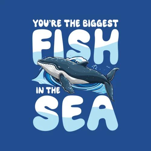 Youre The Biggest Fish In The Sea