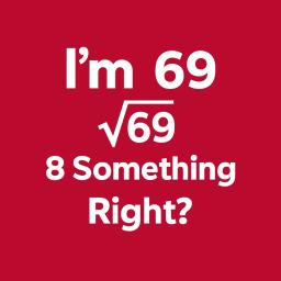 Im 69 Sqrt 69 8 Something Right
