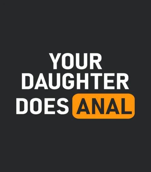 Your Daughter Does Anal