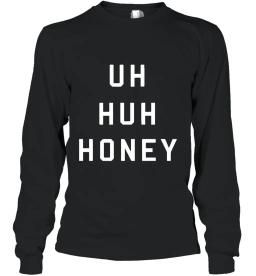 Uh Huh Honey Shirt Funny Quote