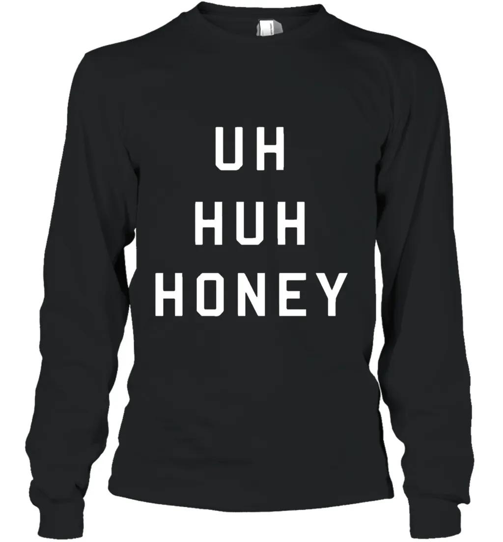 Uh Huh Honey Shirt Funny Quote
