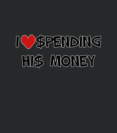 I Love Spending His Money