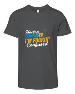 Youre Confused Im Fuckin Confused