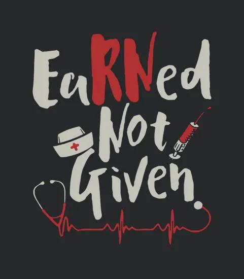 Earned Not Given Nurse