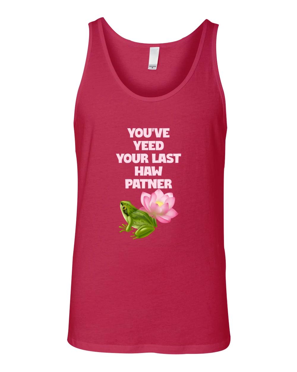 You Ve Yeed Your Last Haw Patner