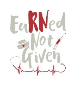 Earned Not Given Nurse