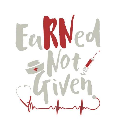 Earned Not Given Nurse