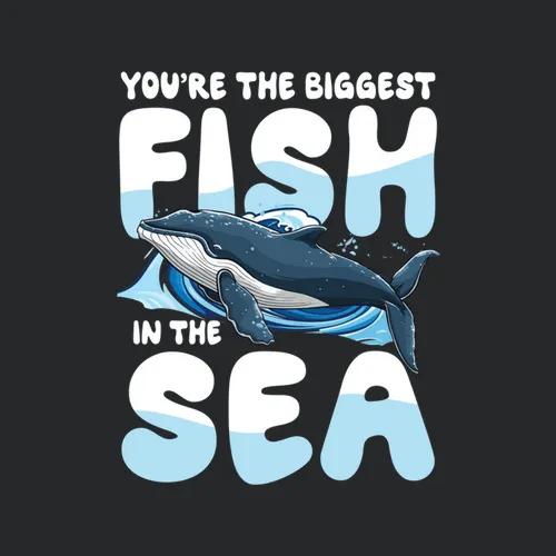 Youre The Biggest Fish In The Sea