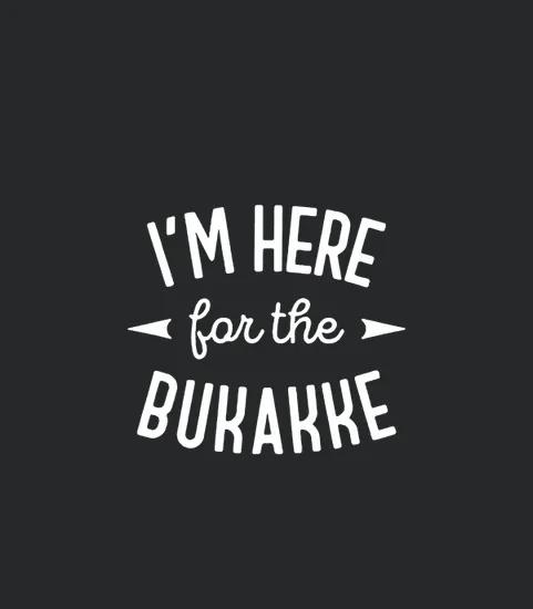 Im Here For The Bukakke