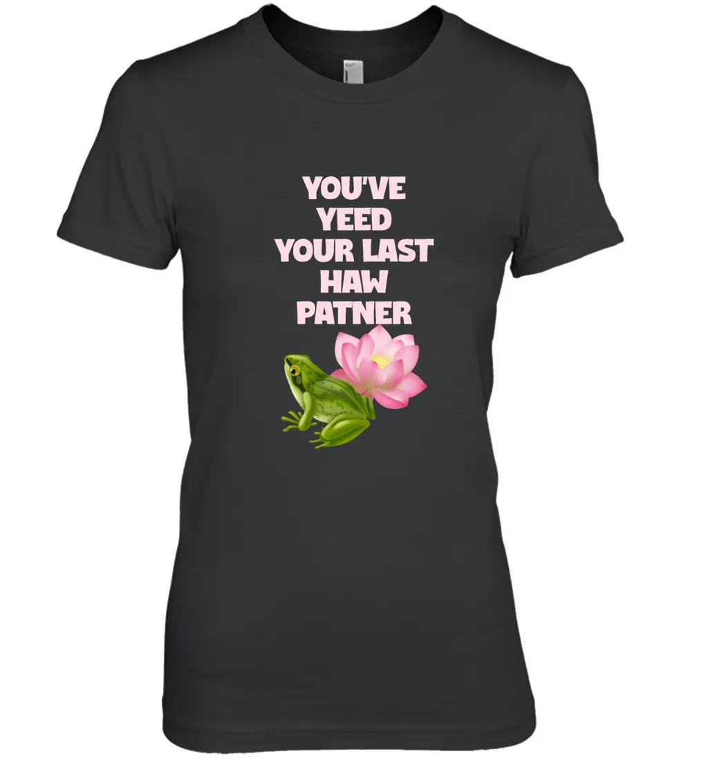 You Ve Yeed Your Last Haw Patner