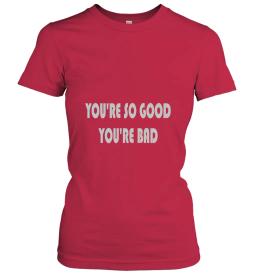 Youre So Good Youre Bad
