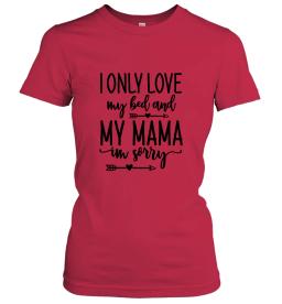 I Only Love My Bed And My Mama Im Sorry