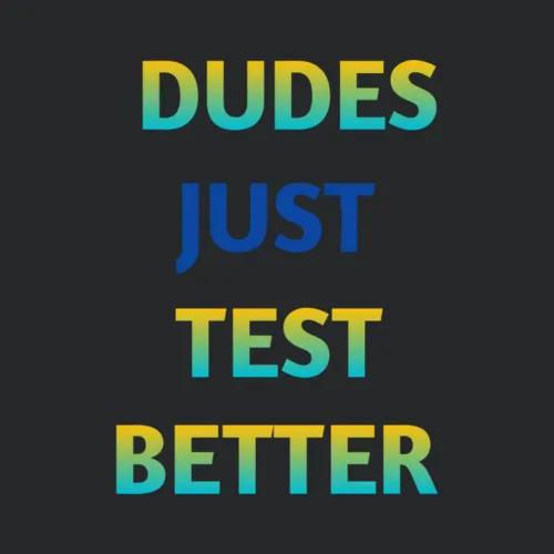 Dude Just Test Better