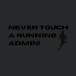 Never Touch A Running Admin