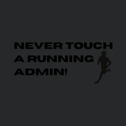 Never Touch A Running Admin