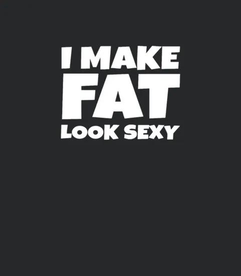 Funny I Make Fat Look Sexy