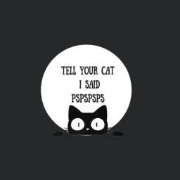 Tell Your Cat I Said Pspspsps